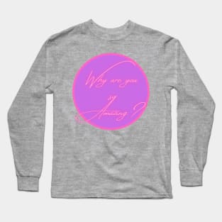 Why are you so amazing? Long Sleeve T-Shirt